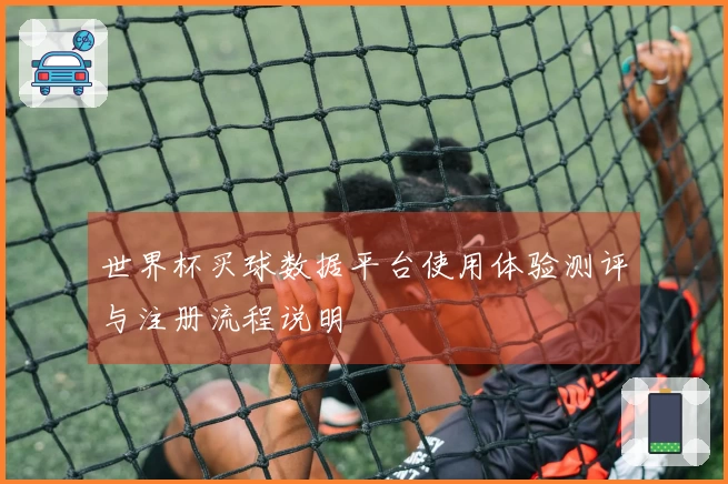 世界杯买球数据平台使用体验测评与注册流程说明