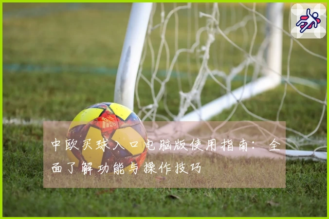 中欧买球入口电脑版使用指南：全面了解功能与操作技巧