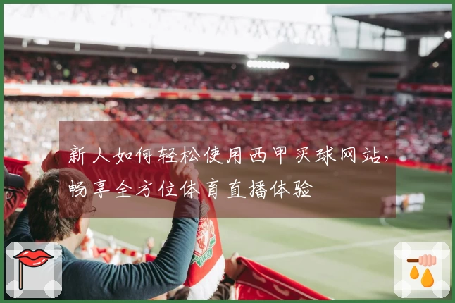 新人如何轻松使用西甲买球网站，畅享全方位体育直播体验