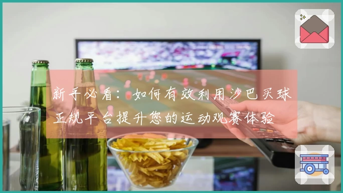 新手必看：如何有效利用沙巴买球正规平台提升您的运动观赛体验