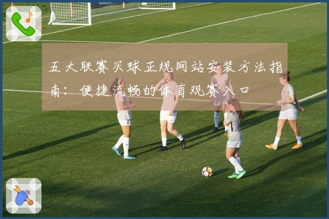 五大联赛买球正规网站安装方法指南：便捷流畅的体育观赛入口