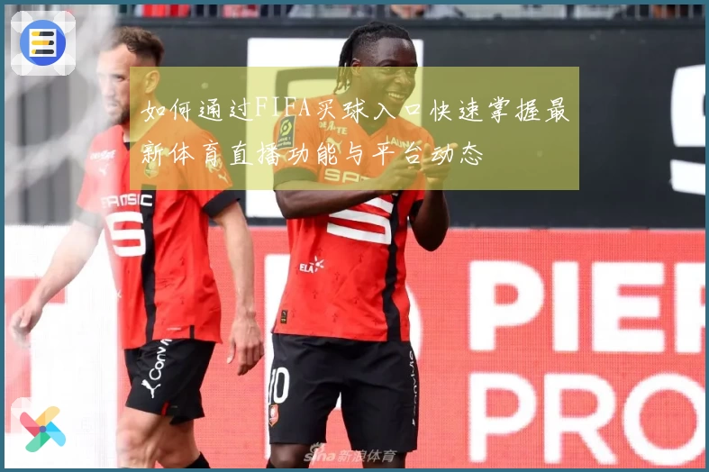如何通过FIFA买球入口快速掌握最新体育直播功能与平台动态